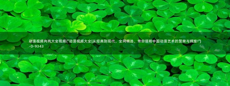 51动漫:动漫视频肉肉大全视频(\